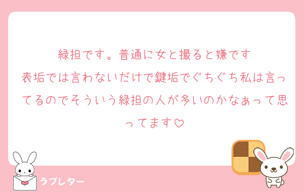 緑担です。普通に女と撮ると嫌です
表垢では言わないだけで鍵垢でぐちぐち私は言ってるのでそういう緑担の人が多いのかなぁって思ってます