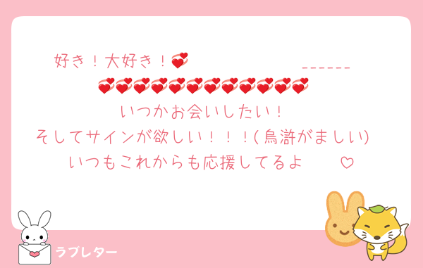 好き！大好き！𝑩𝑰𝑮 𝑳𝑶𝑽𝑬______💞💞💞💞💞💞💞💞💞💞💞💞💞
いつかお会いしたい！
そしてサインが欲しい！！！(烏滸がましい)
いつもこれからも応援してるよ🥰🫶