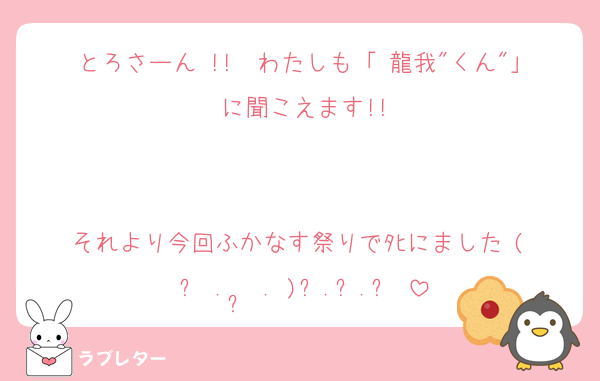 とろさーん !!　わたしも「 龍我"くん"」に聞こえます!!


それより今回ふかなす祭りでﾀﾋにました (ˆ꜆ .  ̫ . )꜆.ᐟ.ᐟ♡
