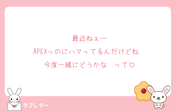 最近ねぇー
APEXっのにハマってるんだけどね〜
今度一緒にどうかな〜って