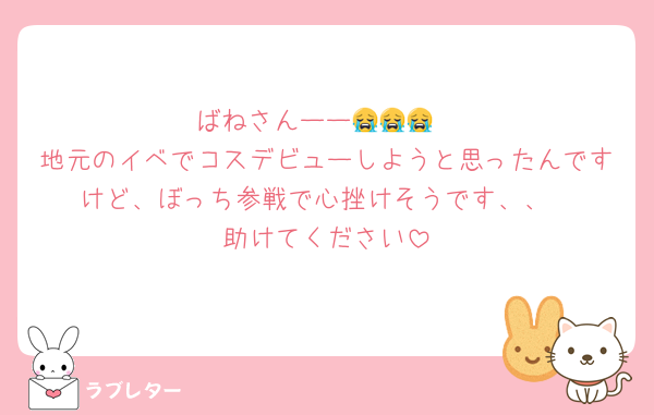ばねさんーー😭😭😭
地元のイベでコスデビューしようと思ったんですけど、ぼっち参戦で心挫けそうです、、
助けてください