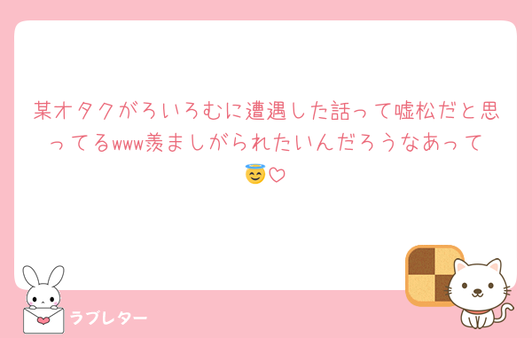 某オタクがろいろむに遭遇した話って嘘松だと思ってるwww羨ましがられたいんだろうなあって😇