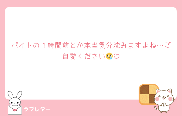 バイトの１時間前とか本当気分沈みますよね…ご自愛ください😢