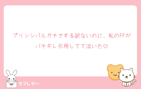 プリンシパルガチでする訳ないのに、私のFFがバチギレ引用してて泣いた
