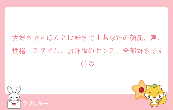 大好きですほんとに好きですあなたの顔面、声、性格、スタイル、お洋服のセンス、全部好きです()