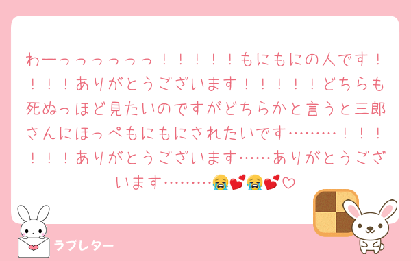 わーっっっっっっ！！！！！もにもにの人です！！！！ありがとうございます！！！！！どちらも死ぬっほど見たいのですがどちらかと言うと三郎さんにほっぺもにもにされたいです………！！！！！！ありがとうございます……ありがとうございます………😭💕😭💕