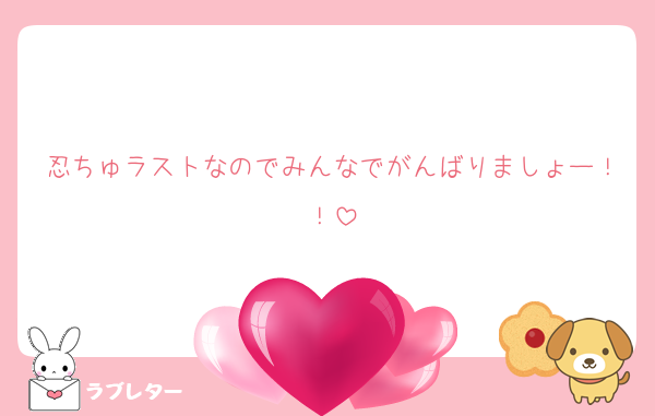 忍ちゅラストなのでみんなでがんばりましょー！！