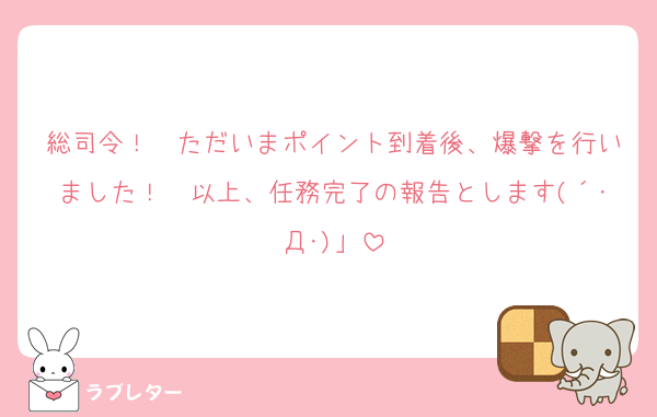 総司令！　ただいまポイント到着後、爆撃を行いました！　以上、任務完了の報告とします(´･Д･)」