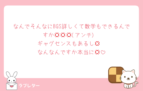 なんでそんなにBGS詳しくて数学もできるんですか💢💢💢(アンチ)
ギャグセンスもあるし💢
なんなんですか本当に💢