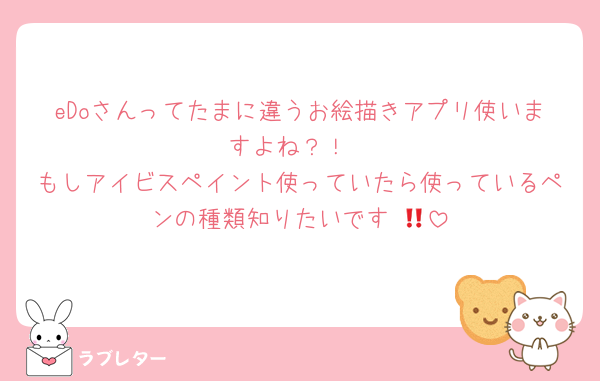 eDoさんってたまに違うお絵描きアプリ使いますよね？！
もしアイビスペイント使っていたら使っているペンの種類知りたいです‼️💖