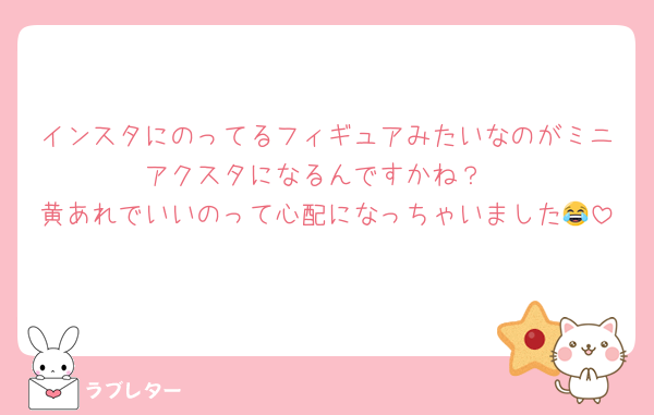 インスタにのってるフィギュアみたいなのがミニアクスタになるんですかね？
黄あれでいいのって心配になっちゃいました😂