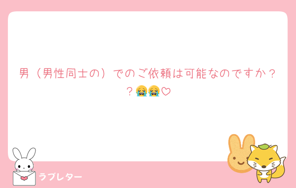 男（男性同士の）でのご依頼は可能なのですか？？😭😭