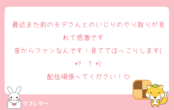 最近また前のモデさんとのいじりのやり取りが見れて感激です〜☺️
昔からファンなんです！見ててほっこりします(*ˊ˘ˋ*)
配信頑張ってください！