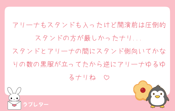 アリーナもスタンドも入ったけど開演前は圧倒的スタンドの方が厳しかったナリ...
スタンドとアリーナの間にスタンド側向いてかなりの数の黒服が立ってたから逆にアリーナゆるゆるナリね〜