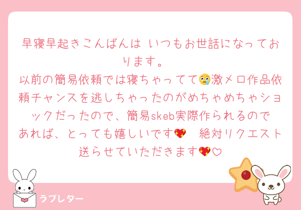 早寝早起きこんばんは いつもお世話になっております。
以前の簡易依頼では寝ちゃってて😢激メロ作品依頼チャンスを逃しちゃったのがめちゃめちゃショックだったので、簡易skeb実際作られるのであれば、とっても嬉しいです🥺💖絶対リクエスト送らせていただきます💖