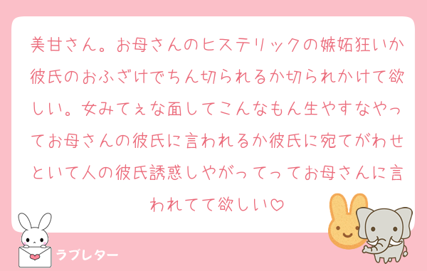 美甘さん。お母さんのヒステリックの嫉妬狂いか彼氏のおふざけでちん切られるか切られかけて欲しい。女みてぇな面してこんなもん生やすなやってお母さんの彼氏に言われるか彼氏に宛てがわせといて人の彼氏誘惑しやがってってお母さんに言われてて欲しい