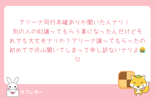 アリーナ同行本確ありか聞いた人ナリ！
別の人の02譲ってもらう事になったんだけどそれでも大丈夫ナリか？アリーナ譲ってもらったの初めてで沢山聞いてしまって申し訳ないナリよ😭