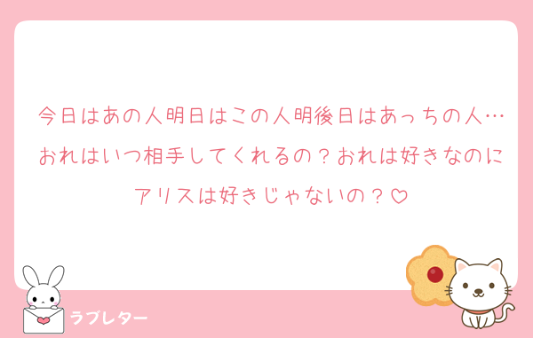 今日はあの人明日はこの人明後日はあっちの人…おれはいつ相手してくれるの？おれは好きなのにアリスは好きじゃないの？