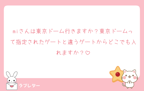 miさんは東京ドーム行きますか？東京ドームって指定されたゲートと違うゲートからどこでも入れますか？