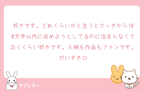 好きです。どれくらいかと言うとさっきから100文字以内に収めようとしてるのに治まらなくて泣くくらい好きです。人柄も作品もファンです。だいすき