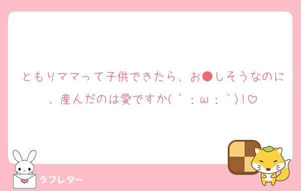 ともりママって子供できたら、お●しそうなのに、産んだのは愛ですか(´；ω；｀)!