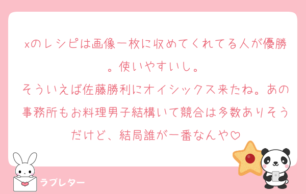 xのレシピは画像一枚に収めてくれてる人が優勝。使いやすいし。
そういえば佐藤勝利にオイシックス来たね。あの事務所もお料理男子結構いて競合は多数ありそうだけど、結局誰が一番なんや