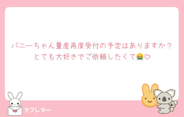バニーちゃん量産再度受付の予定はありますか？とても大好きでご依頼したくて😭