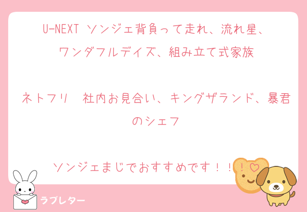 U-NEXT ソンジェ背負って走れ、流れ星、ワンダフルデイズ、組み立て式家族

ネトフリ　社内お見合い、キングザランド、暴君のシェフ

ソンジェまじでおすすめです！！！