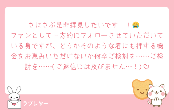 さにさぶ是非拝見したいです〜！😭
ファンとして一方的にフォローさせていただいている身ですが、どうかそのような者にも拝する機会をお恵みいただけないか何卒ご検討を……ご検討を……(ご返信には及びません…！)