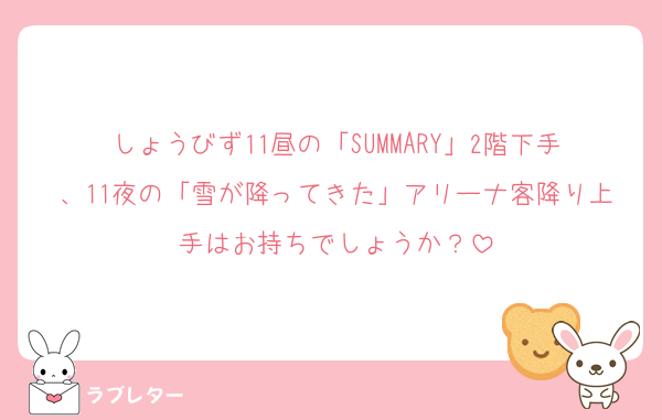 しょうびず11昼の「SUMMARY」2階下手、11夜の「雪が降ってきた」アリーナ客降り上手はお持ちでしょうか？