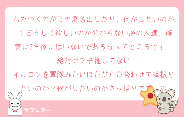 ムカつくのがこの署名出したり、何がしたいのか ？どうして欲しいのか分からない層の人達、確実に3年後にはいないであろうってところです！！絶対セブチ推してない！
イルコンを軍隊みたいにただただ合わせて棒振りたいのか？何がしたいのかさっぱりです！