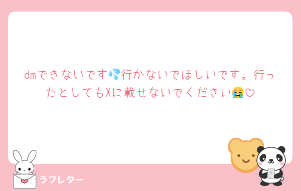 dmできないです💦行かないでほしいです。行ったとしてもXに載せないでください😭