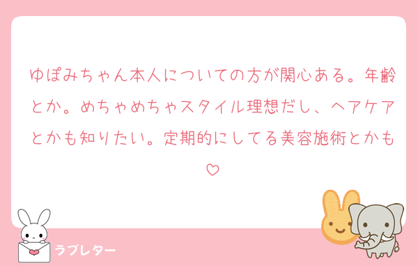 ゆぽみちゃん本人についての方が関心ある。年齢とか。めちゃめちゃスタイル理想だし、ヘアケアとかも知りたい。定期的にしてる美容施術とかも