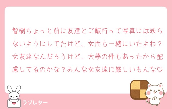 智樹ちょっと前に友達とご飯行って写真には映らないようにしてたけど、女性も一緒にいたよね？女友達なんだろうけど、大夢の件もあったから配慮してるのかな？みんな女友達に厳しいもんな
