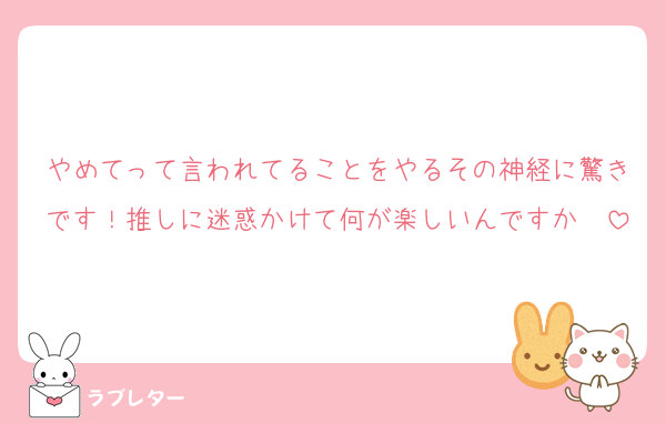 やめてって言われてることをやるその神経に驚きです！推しに迷惑かけて何が楽しいんですか〜