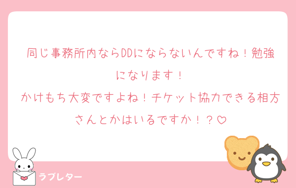 同じ事務所内ならDDにならないんですね！勉強になります！
かけもち大変ですよね！チケット協力できる相方さんとかはいるですか！？