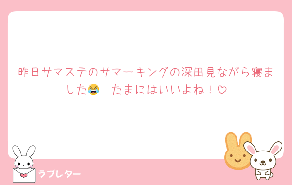 昨日サマステのサマーキングの深田見ながら寝ました😂　たまにはいいよね！