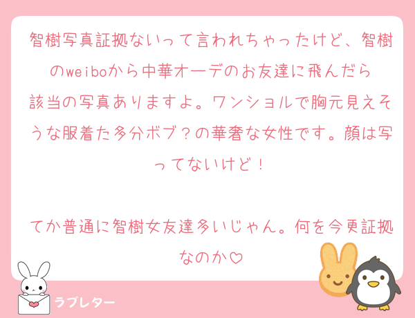 智樹写真証拠ないって言われちゃったけど、智樹のweiboから中華オーデのお友達に飛んだら該当の写真ありますよ。ワンショルで胸元見えそうな服着た多分ボブ？の華奢な女性です。顔は写ってないけど！

てか普通に智樹女友達多いじゃん。何を今更証拠なのか
