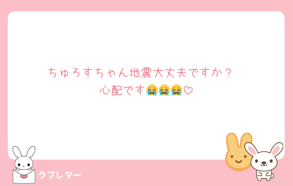 ちゅろすちゃん地震大丈夫ですか？
心配です😭😭😭