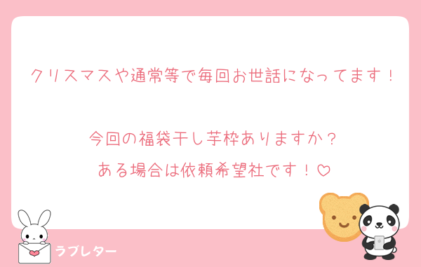 クリスマスや通常等で毎回お世話になってます！
今回の福袋干し芋枠ありますか？
ある場合は依頼希望社です！