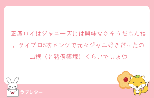 正直ロイはジャニーズには興味なさそうだもんね。タイプロ5次メンツで元々ジャニ好きだったの山根（と猪俣篠塚）くらいでしょ