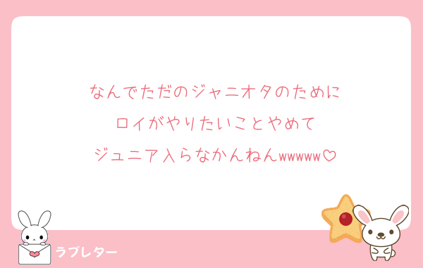 なんでただのジャニオタのために
ロイがやりたいことやめて
ジュニア入らなかんねんwwwww