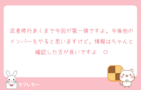 武者修行あくまで今回が第一弾ですよ。今後他のメンバーもやると思いますけど。情報はちゃんと確認した方が良いですよ〜