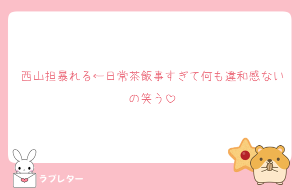 西山担暴れる←日常茶飯事すぎて何も違和感ないの笑う
