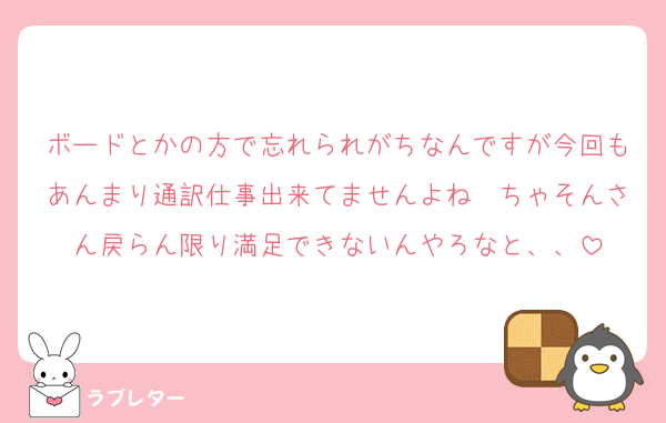 ボードとかの方で忘れられがちなんですが今回もあんまり通訳仕事出来てませんよね〜ちゃそんさん戻らん限り満足できないんやろなと、、