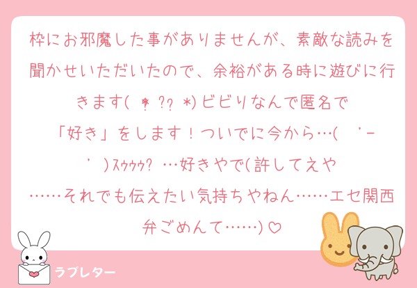 枠にお邪魔した事がありませんが、素敵な読みを聞かせいただいたので、余裕がある時に遊びに行きます( * ॑꒳ ॑*)ビビりなんで匿名で「好き」をします！ついでに今から…(  '-' )ｽｩｩｩ⤴︎︎︎…好きやで(許してえや……それでも伝えたい気持ちやねん……エセ関西弁ごめんて……)