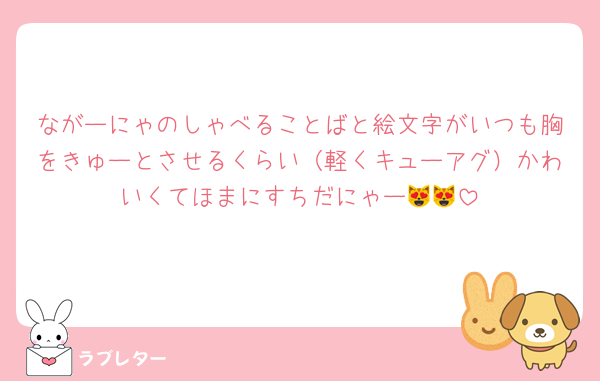 ながーにゃのしゃべることばと絵文字がいつも胸をきゅーとさせるくらい（軽くキューアグ）かわいくてほまにすちだにゃー😻😻