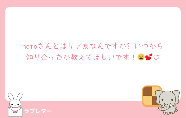 noteさんとはリア友なんですか⁉️いつから知り合ったか教えてほしいです！😫💕
