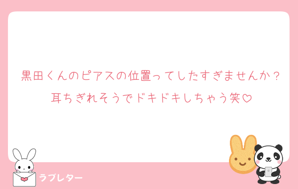 黒田くんのピアスの位置ってしたすぎませんか？耳ちぎれそうでドキドキしちゃう笑
