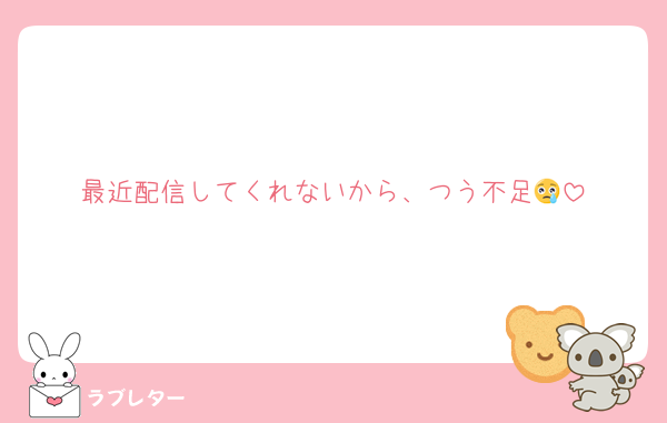 最近配信してくれないから、つう不足😢